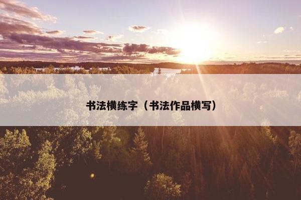 书法横练字（书法作品横写）
