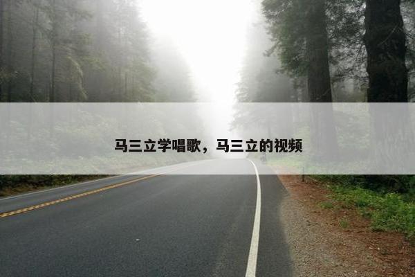 马三立学唱歌，马三立的视频