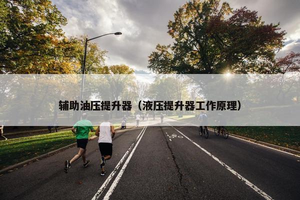 辅助油压提升器(液压提升器工作原理) 辅助油压提升器(液压提升器工作原理)