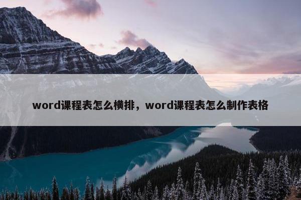 word课程表怎么横排，word课程表怎么制作表格