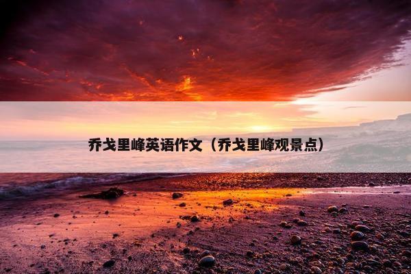 乔戈里峰英语作文（乔戈里峰观景点）