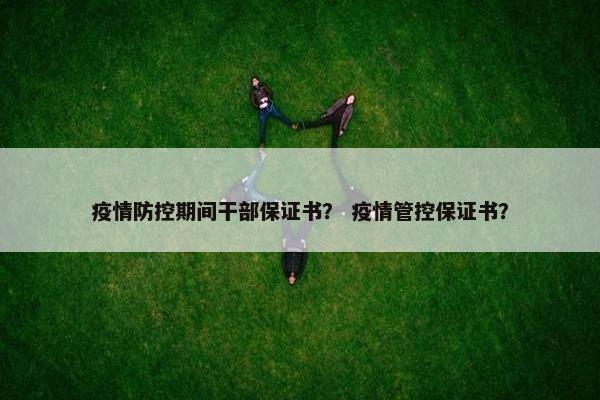 疫情防控期间干部保证书？ 疫情管控保证书？