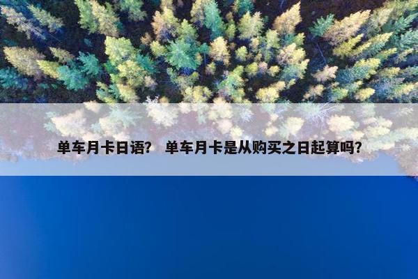 单车月卡日语？ 单车月卡是从购买之日起算吗？