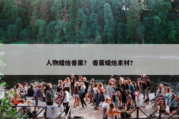 人物蜡烛香薰？ 香薰蜡烛素材？
