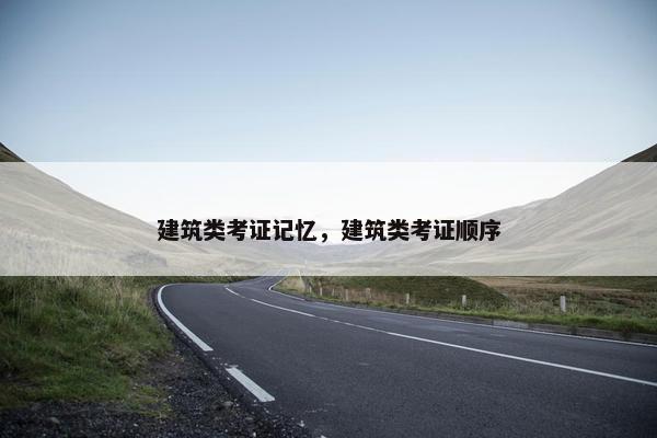 建筑类考证记忆，建筑类考证顺序