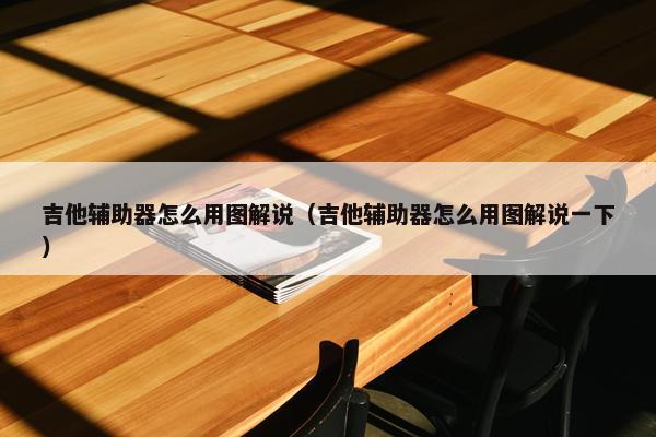吉他辅助器怎么用图解说（吉他辅助器怎么用图解说一下）