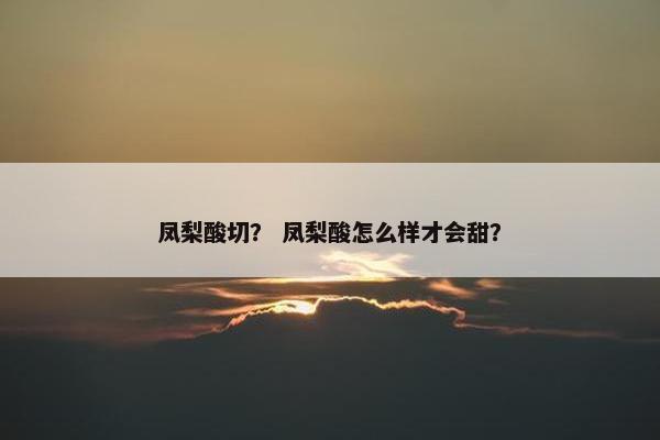 凤梨酸切？ 凤梨酸怎么样才会甜？