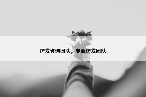 护发咨询团队，专业护发团队