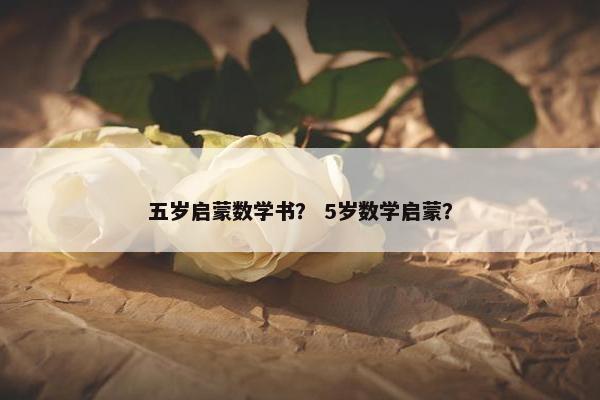五岁启蒙数学书？ 5岁数学启蒙？