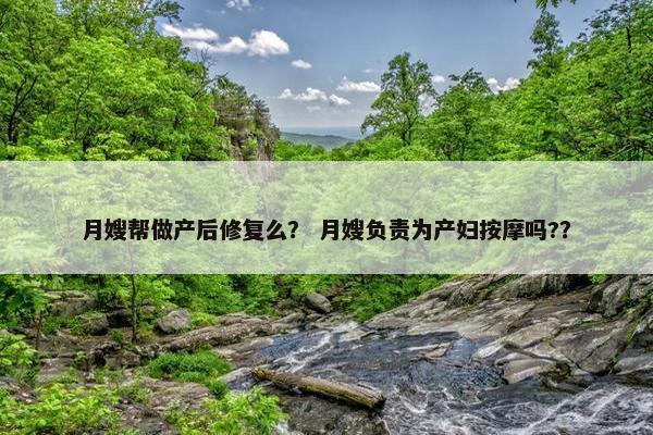 月嫂帮做产后修复么? 月嫂负责为产妇按摩吗?? 月嫂帮做产后修复么? 月嫂负责为产妇按摩吗??