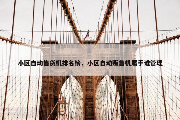 小区自动售货机排名榜，小区自动贩售机属于谁管理
