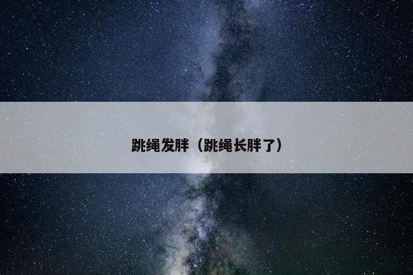 跳绳发胖（跳绳长胖了）