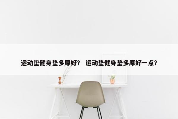 运动垫健身垫多厚好？ 运动垫健身垫多厚好一点？