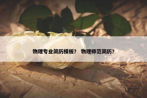 物理专业简历模板？ 物理师范简历？