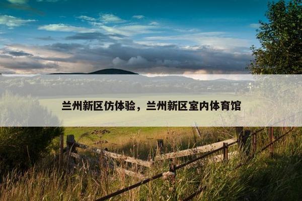 兰州新区仿体验，兰州新区室内体育馆