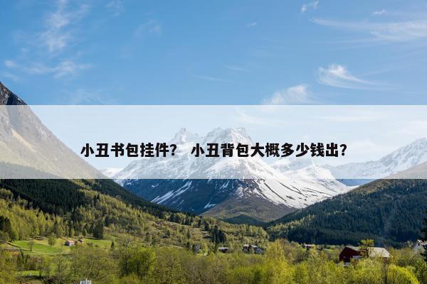 小丑书包挂件？ 小丑背包大概多少钱出？