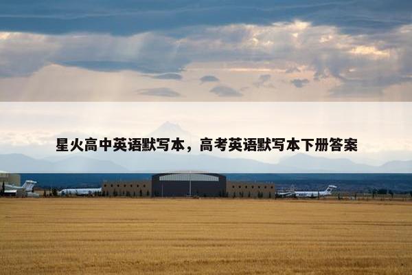星火高中英语默写本，高考英语默写本下册答案