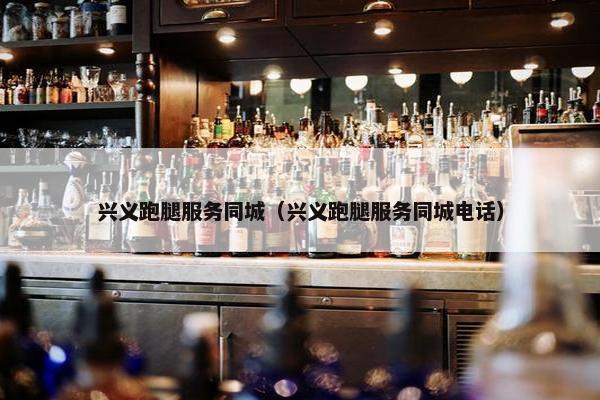 兴义跑腿服务同城(兴义跑腿服务同城电话) 兴义跑腿服务同城(兴义跑腿服务同城电话)