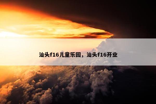 汕头f16儿童乐园，汕头f16开业