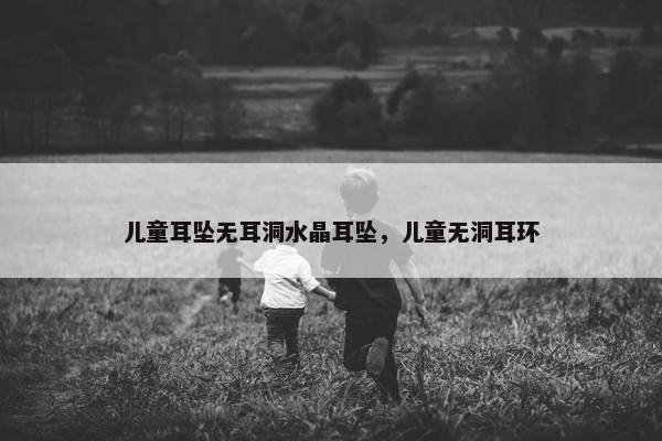 儿童耳坠无耳洞水晶耳坠，儿童无洞耳环