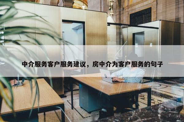 中介服务客户服务建议，房中介为客户服务的句子