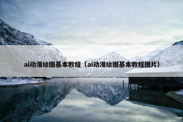 ai动漫绘图基本教程(ai动漫绘图基本教程图片) ai动漫绘图基本教程(ai动漫绘图基本教程图片)