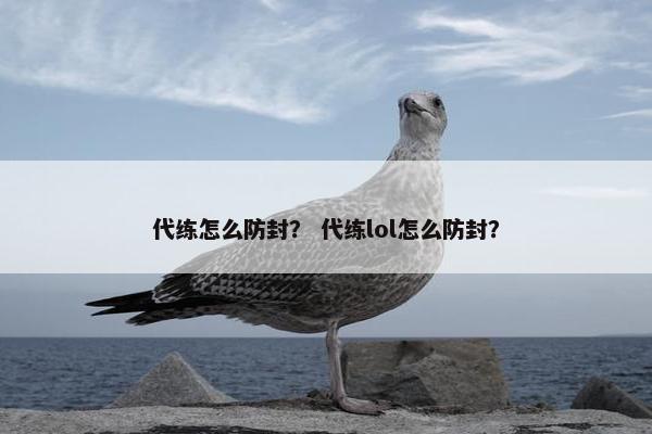 代练怎么防封? 代练lol怎么防封? 代练怎么防封? 代练lol怎么防封?