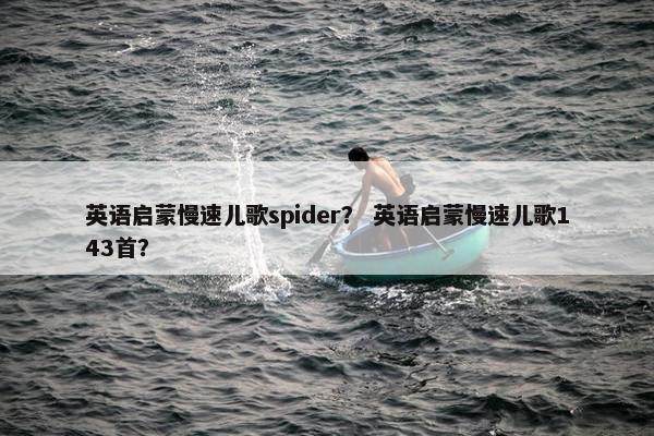 英语启蒙慢速儿歌spider？ 英语启蒙慢速儿歌143首？