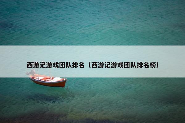 西游记游戏团队排名（西游记游戏团队排名榜）