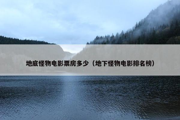 地底怪物电影票房多少（地下怪物电影排名榜）