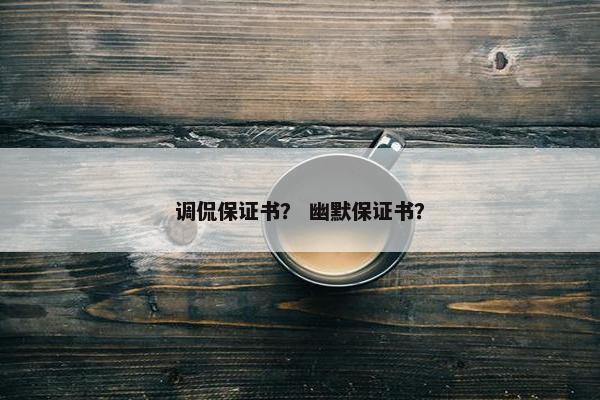 调侃保证书? 幽默保证书? 调侃保证书? 幽默保证书?