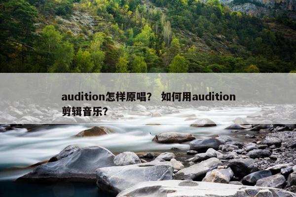 audition怎样原唱？ 如何用audition剪辑音乐？
