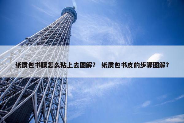 纸质包书膜怎么粘上去图解? 纸质包书皮的步骤图解? 纸质包书膜怎么粘上去图解? 纸质包书皮的步骤图解?