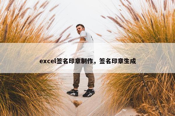 excel签名印章制作,签名印章生成 excel签名印章制作,签名印章生成