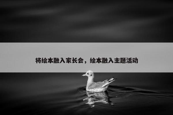 将绘本融入家长会，绘本融入主题活动