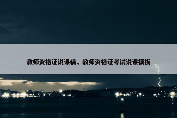 教师资格证说课稿,教师资格证考试说课模板 教师资格证说课稿,教师资格证考试说课模板