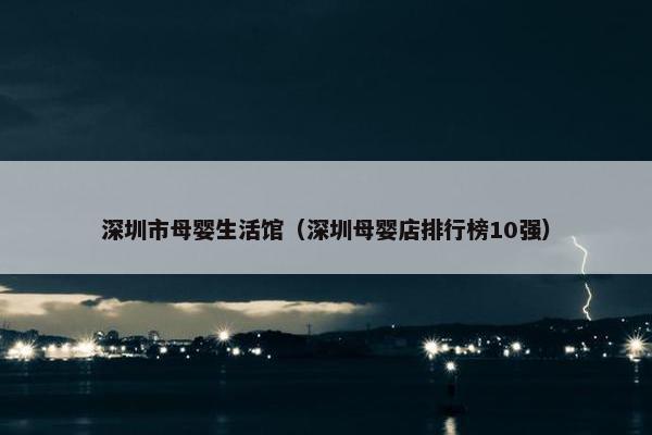 深圳市母婴生活馆（深圳母婴店排行榜10强）