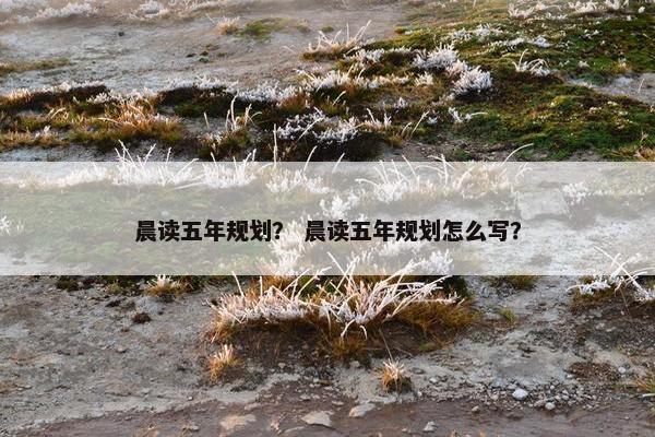 晨读五年规划？ 晨读五年规划怎么写？