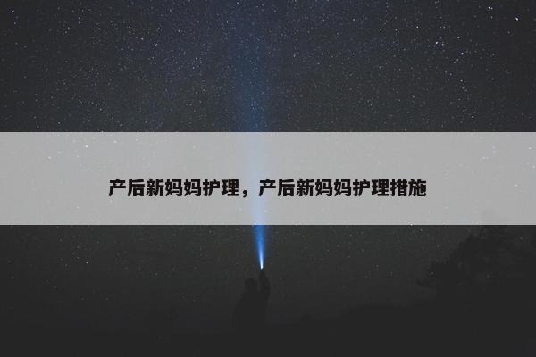 产后新妈妈护理，产后新妈妈护理措施