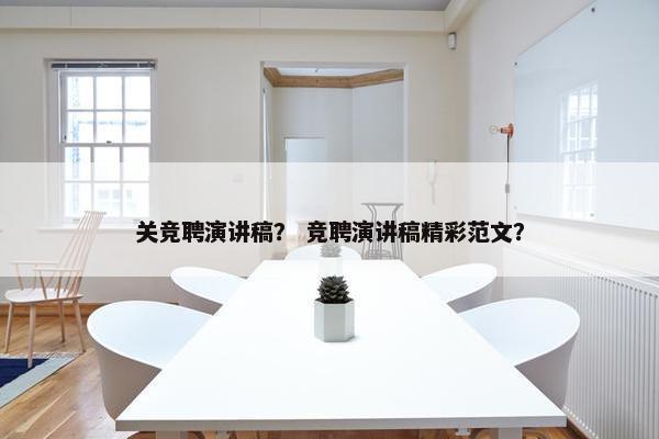 关竞聘演讲稿？ 竞聘演讲稿精彩范文？