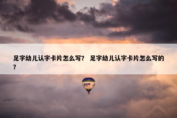 足字幼儿认字卡片怎么写？ 足字幼儿认字卡片怎么写的？