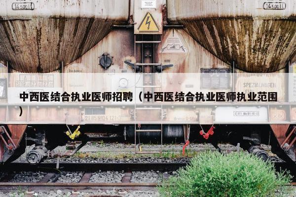 中西医结合执业医师招聘（中西医结合执业医师执业范围）