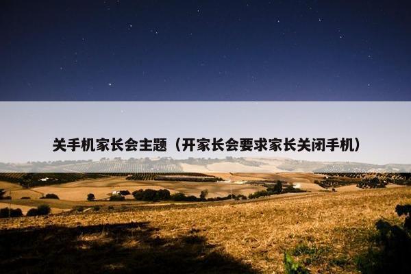 关手机家长会主题(开家长会要求家长关闭手机) 关手机家长会主题(开家长会要求家长关闭手机)
