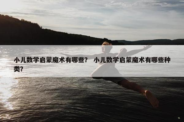 小儿数学启蒙魔术有哪些？ 小儿数学启蒙魔术有哪些种类？