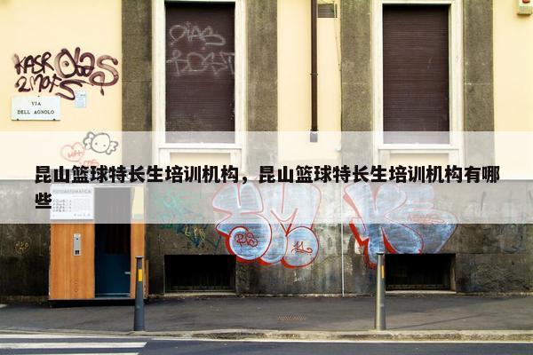 昆山篮球特长生培训机构,昆山篮球特长生培训机构有哪些 昆山篮球特长生培训机构,昆山篮球特长生培训机构有哪些