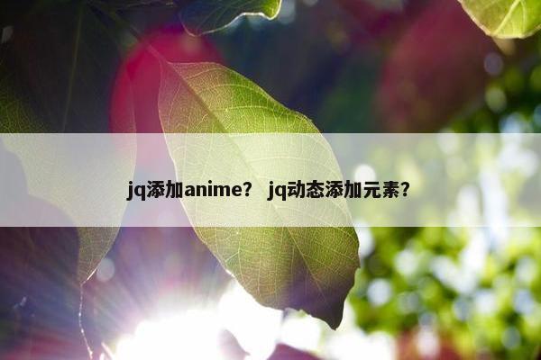 jq添加anime? jq动态添加元素? jq添加anime? jq动态添加元素?