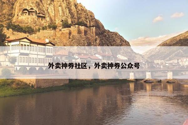 外卖神券社区,外卖神券公众号 外卖神券社区,外卖神券公众号