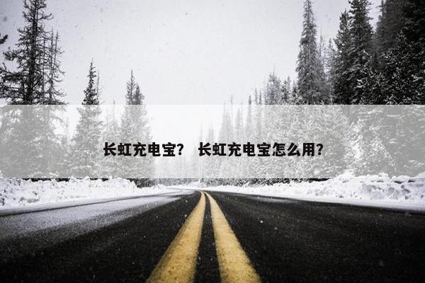 长虹充电宝？ 长虹充电宝怎么用？