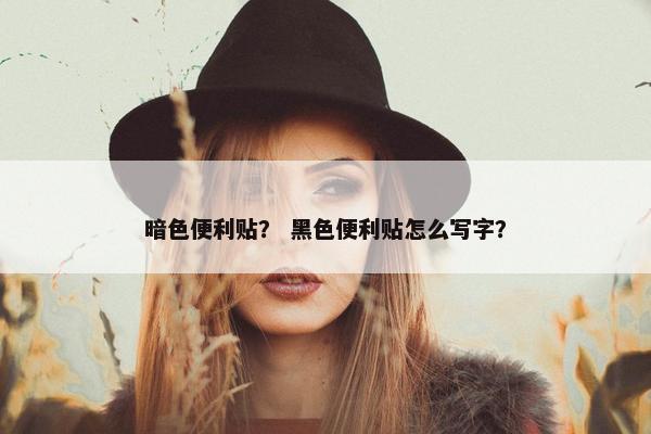 暗色便利贴? 黑色便利贴怎么写字? 暗色便利贴? 黑色便利贴怎么写字?