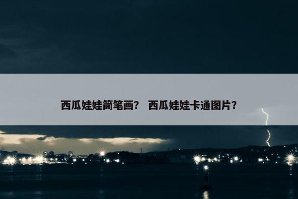 西瓜娃娃简笔画？ 西瓜娃娃卡通图片？